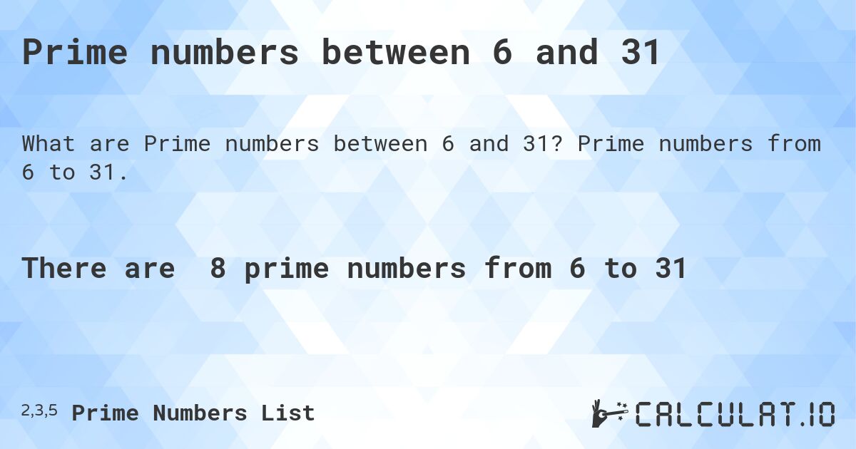 Prime numbers between 6 and 31. Prime numbers from 6 to 31.