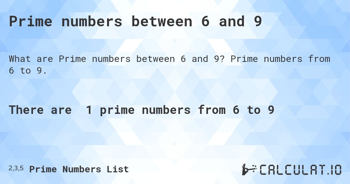Prime numbers between 6 and 9. Prime numbers from 6 to 9.