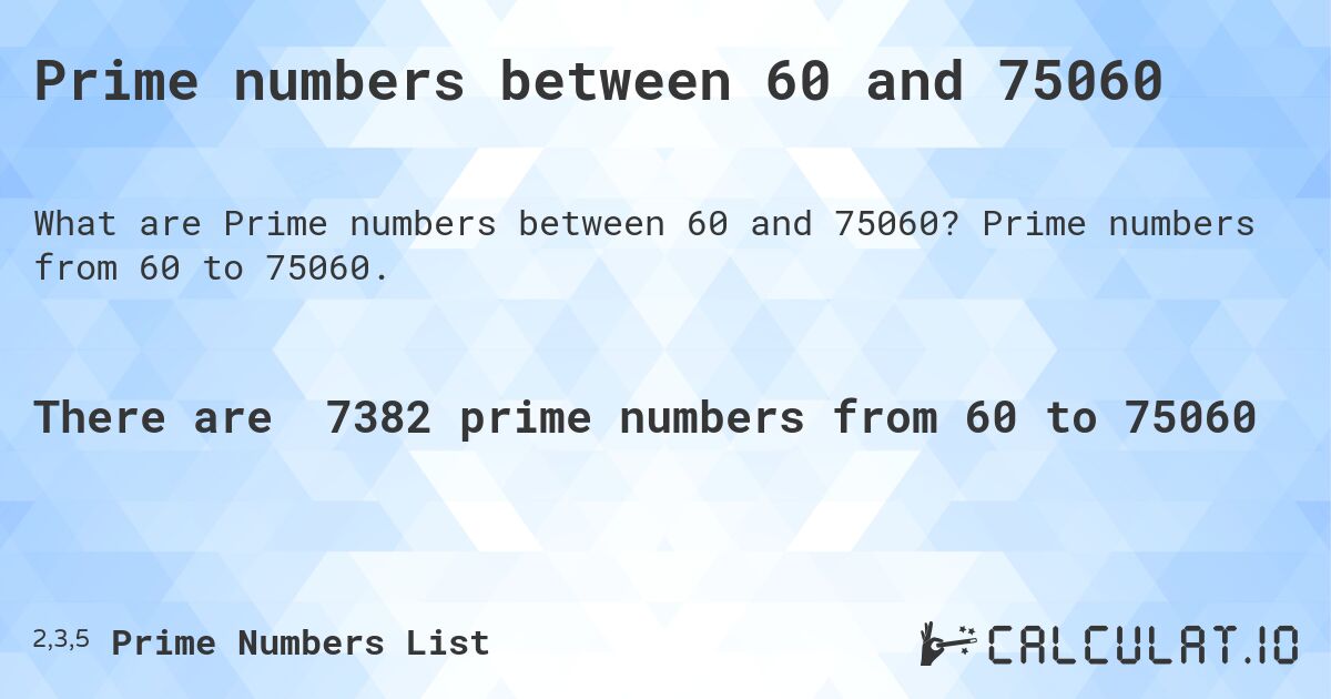 Prime numbers between 60 and 75060. Prime numbers from 60 to 75060.