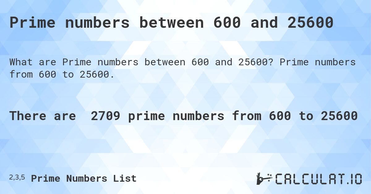 Prime numbers between 600 and 25600. Prime numbers from 600 to 25600.