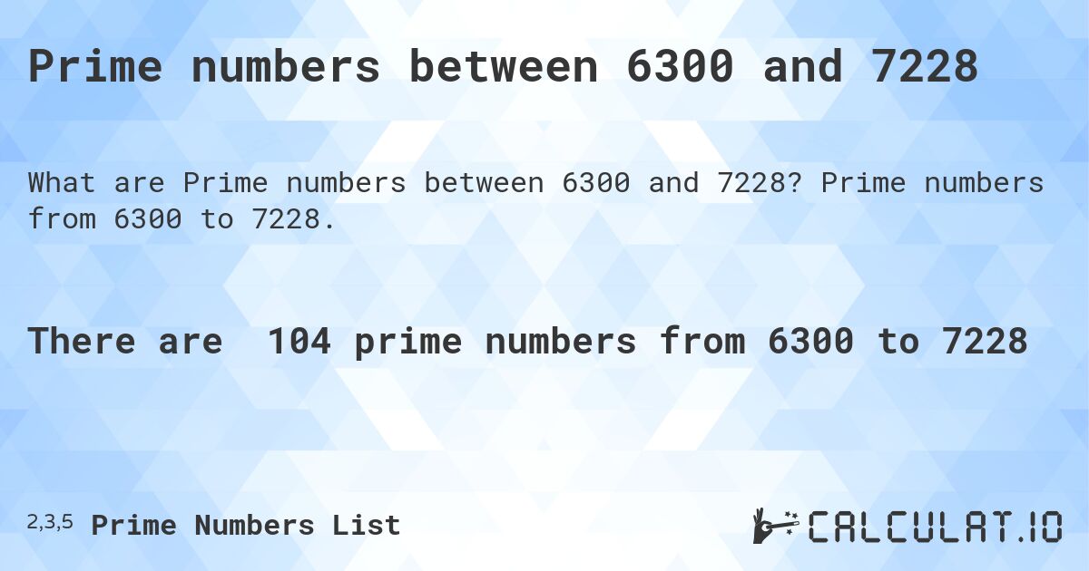 Prime numbers between 6300 and 7228. Prime numbers from 6300 to 7228.