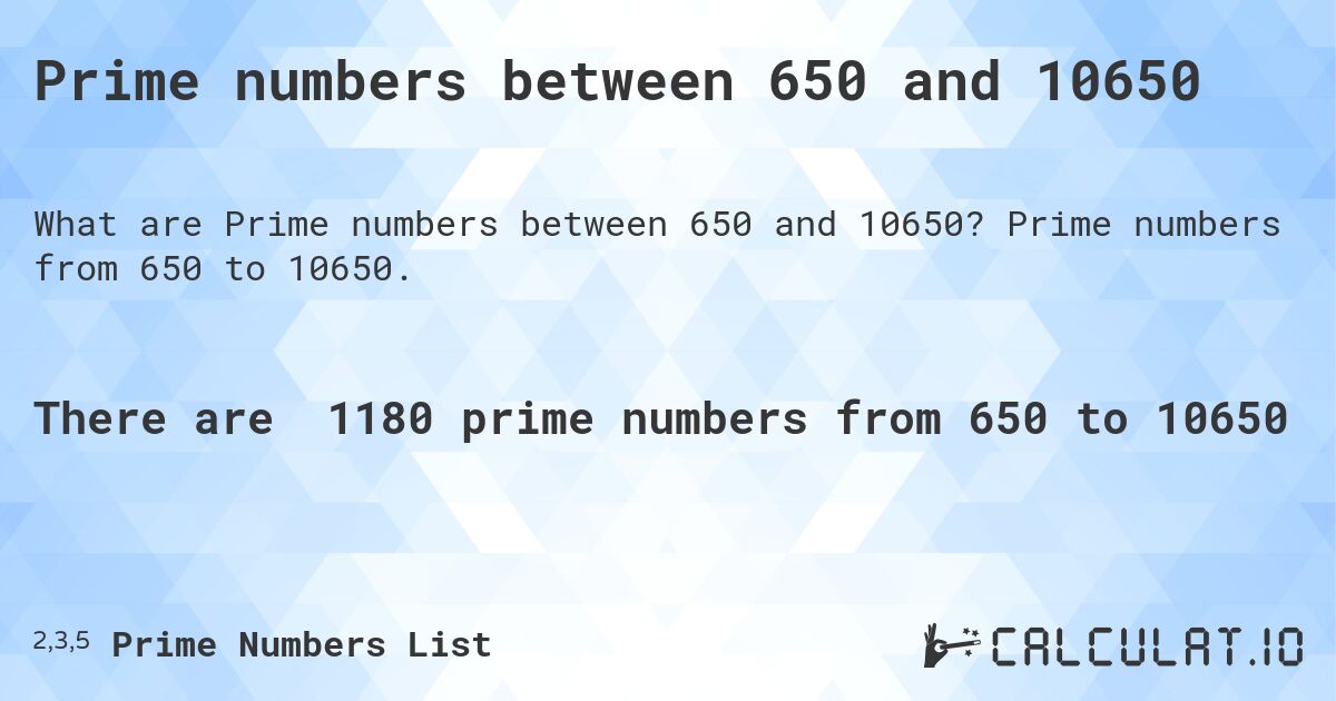 Prime numbers between 650 and 10650. Prime numbers from 650 to 10650.