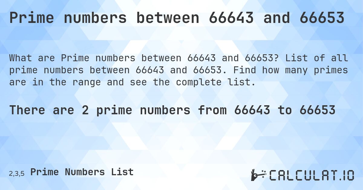 Prime numbers between 66643 and 66653. List of all prime numbers between 66643 and 66653. Find how many primes are in the range and see the complete list.