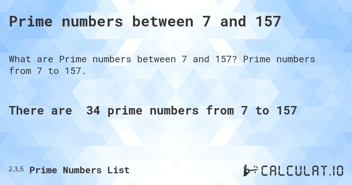 Prime numbers between 7 and 157. Prime numbers from 7 to 157.