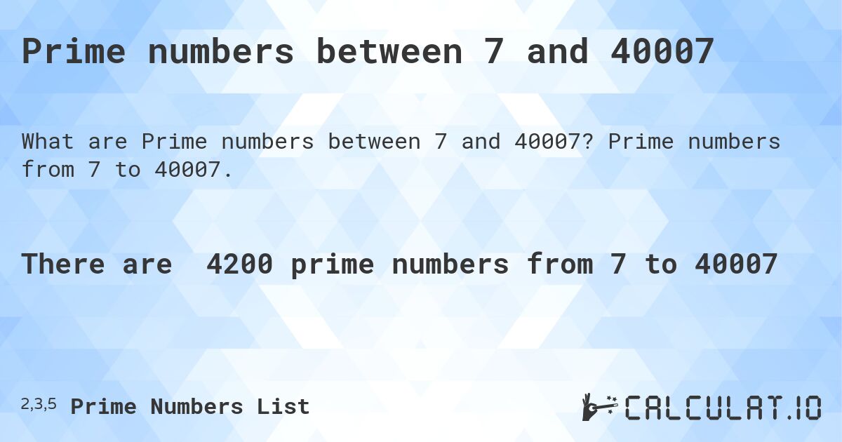 Prime numbers between 7 and 40007. Prime numbers from 7 to 40007.