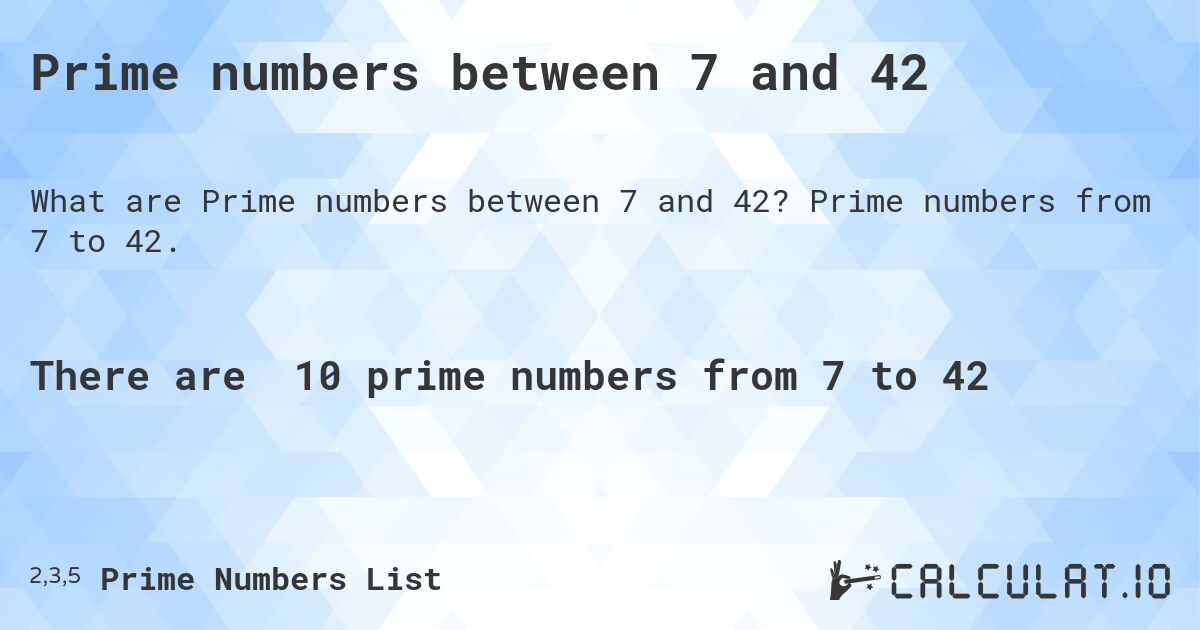 Prime numbers between 7 and 42. Prime numbers from 7 to 42.
