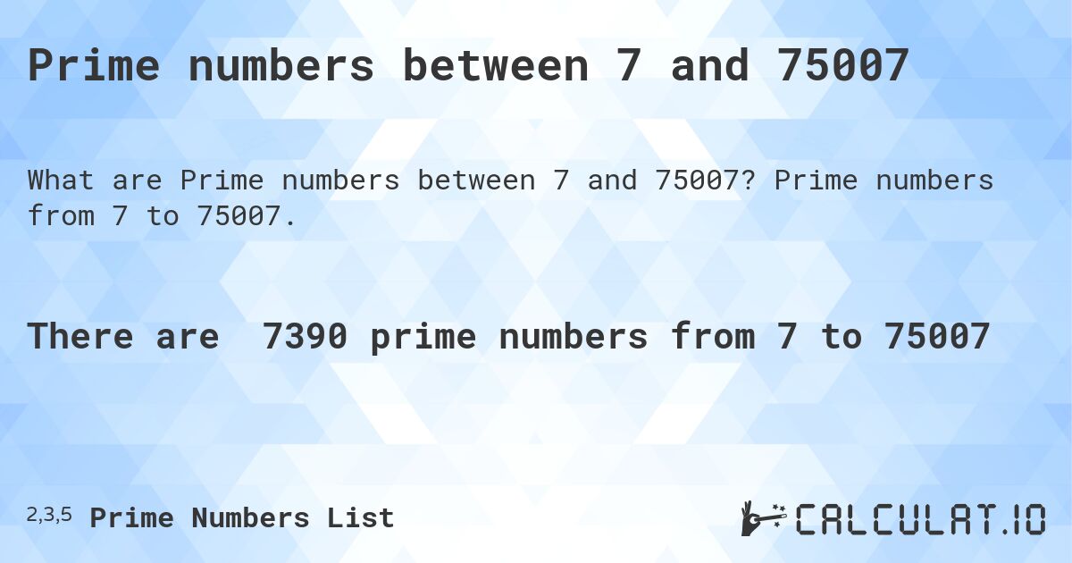 Prime numbers between 7 and 75007. Prime numbers from 7 to 75007.