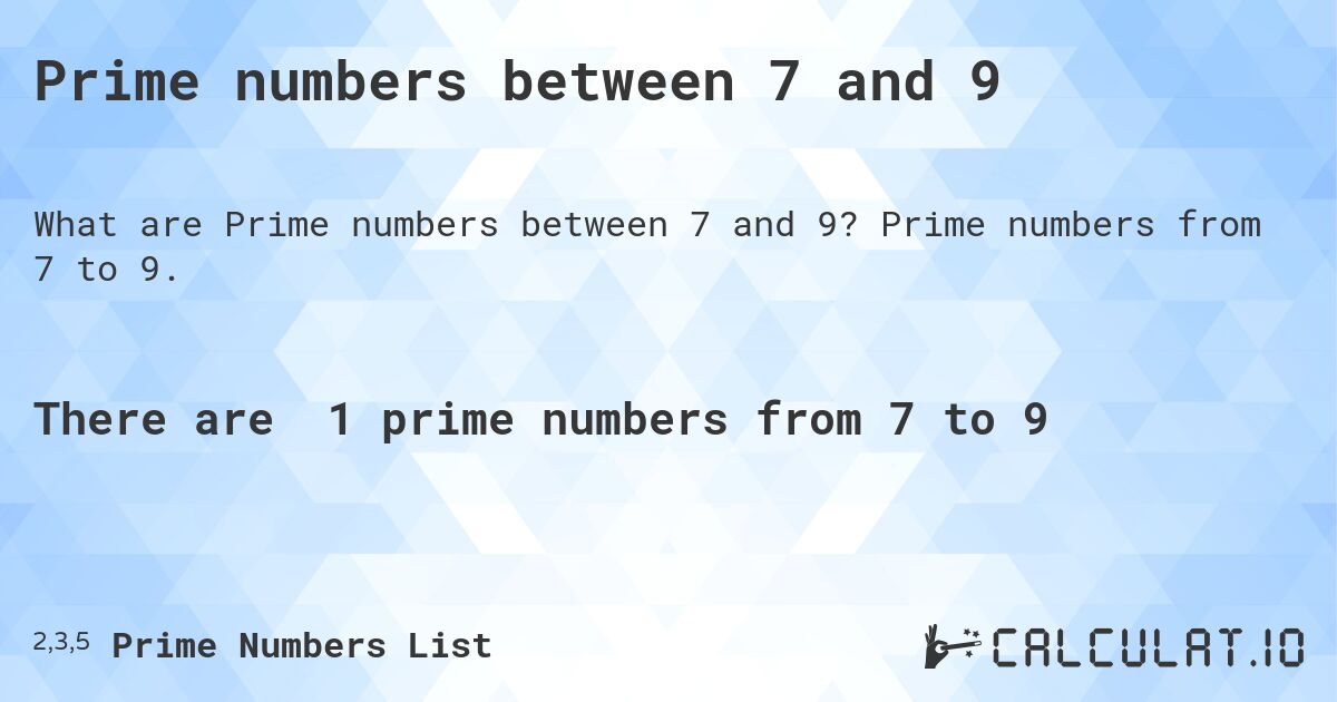 Prime numbers between 7 and 9. Prime numbers from 7 to 9.