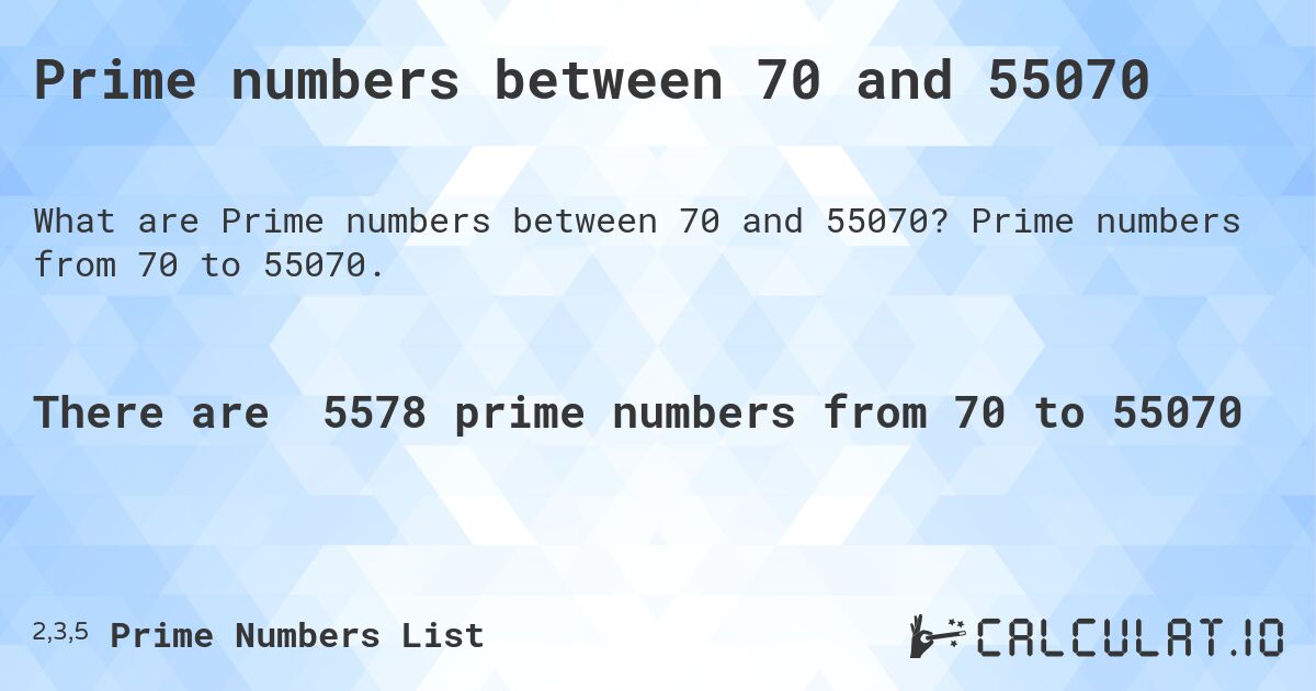 Prime numbers between 70 and 55070. Prime numbers from 70 to 55070.