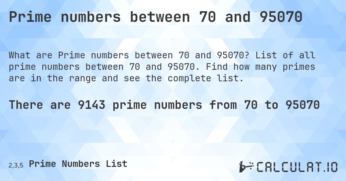 Prime numbers between 70 and 95070. List of all prime numbers between 70 and 95070. Find how many primes are in the range and see the complete list.