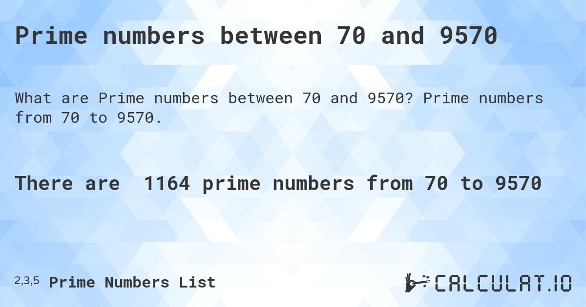 Prime numbers between 70 and 9570. Prime numbers from 70 to 9570.