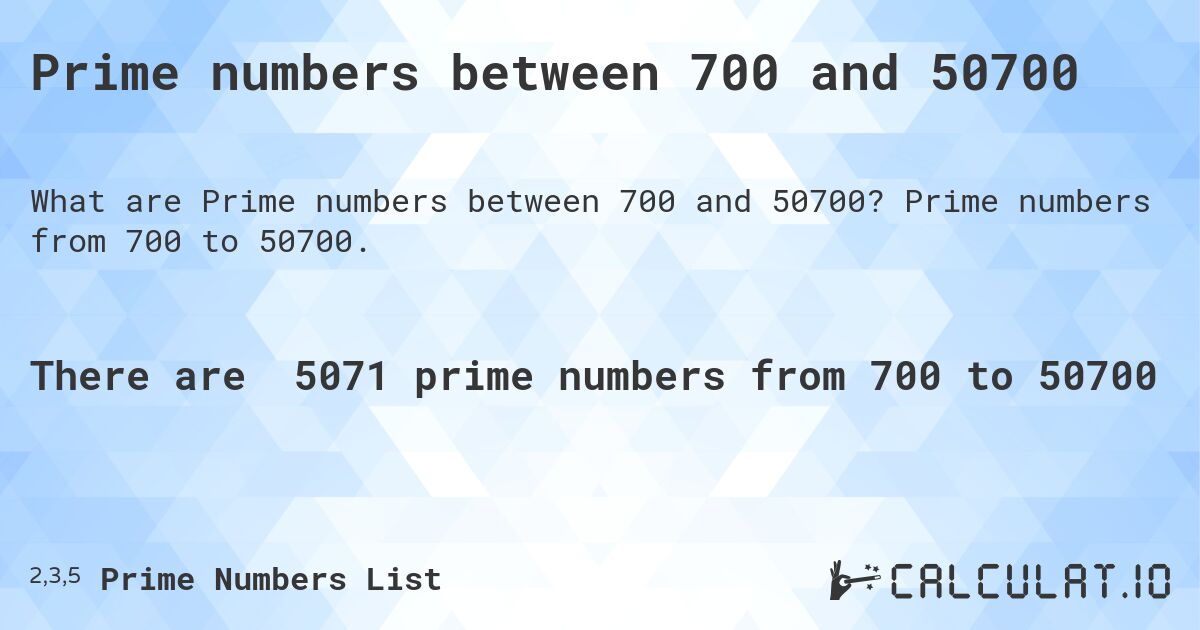 Prime numbers between 700 and 50700. Prime numbers from 700 to 50700.