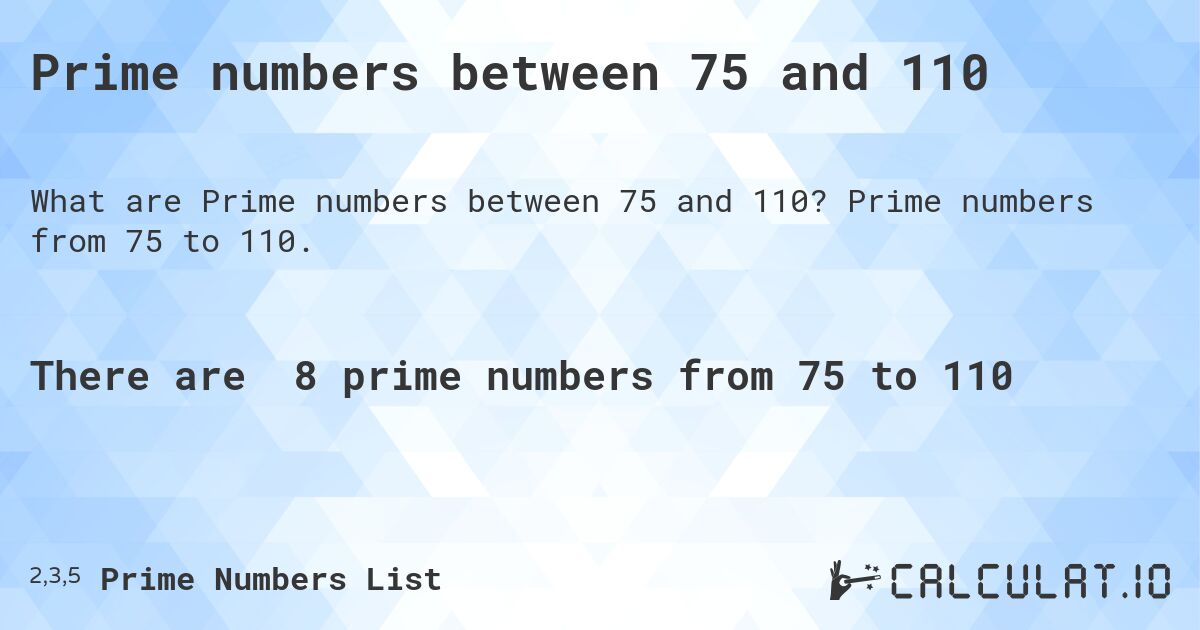 Prime numbers between 75 and 110. Prime numbers from 75 to 110.