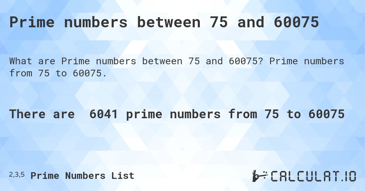 Prime numbers between 75 and 60075. Prime numbers from 75 to 60075.