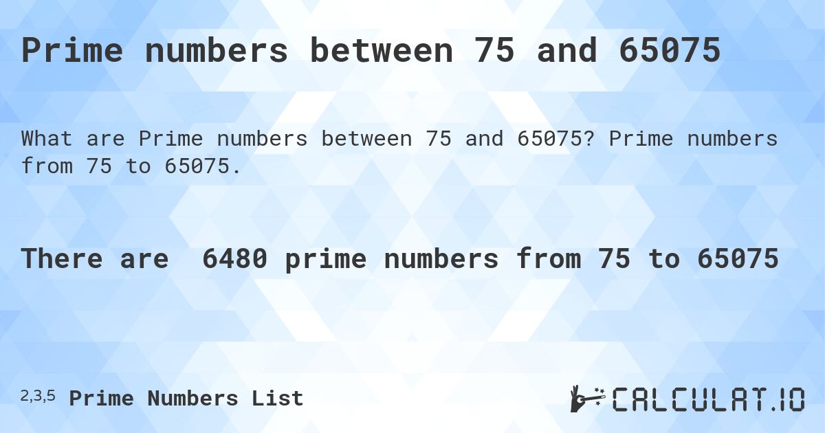 Prime numbers between 75 and 65075. Prime numbers from 75 to 65075.