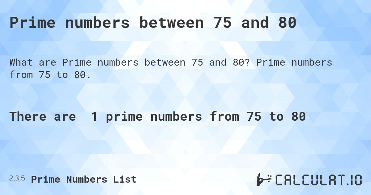 Prime numbers between 75 and 80. Prime numbers from 75 to 80.