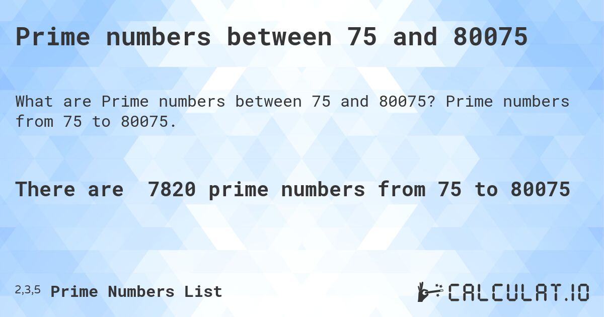 Prime numbers between 75 and 80075. Prime numbers from 75 to 80075.