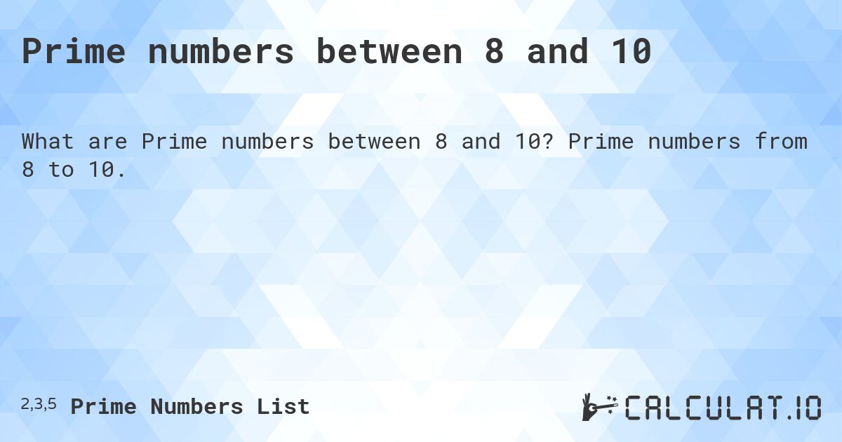 Prime numbers between 8 and 10. Prime numbers from 8 to 10.