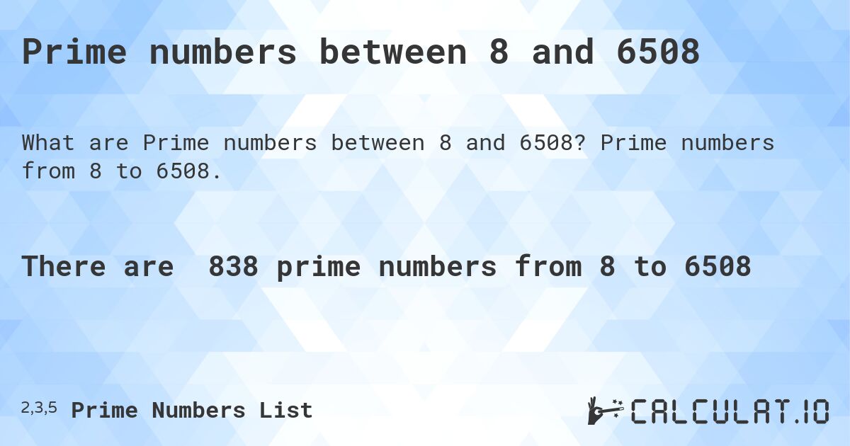 Prime numbers between 8 and 6508. Prime numbers from 8 to 6508.
