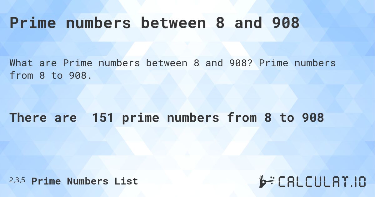 Prime numbers between 8 and 908. Prime numbers from 8 to 908.