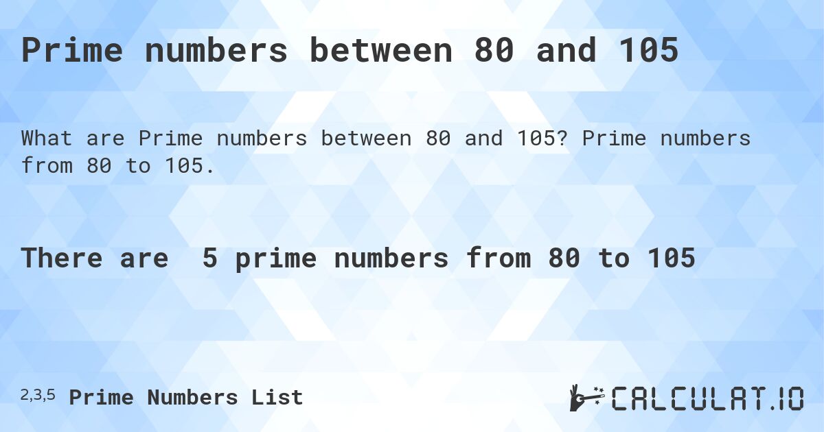 Prime numbers between 80 and 105. Prime numbers from 80 to 105.