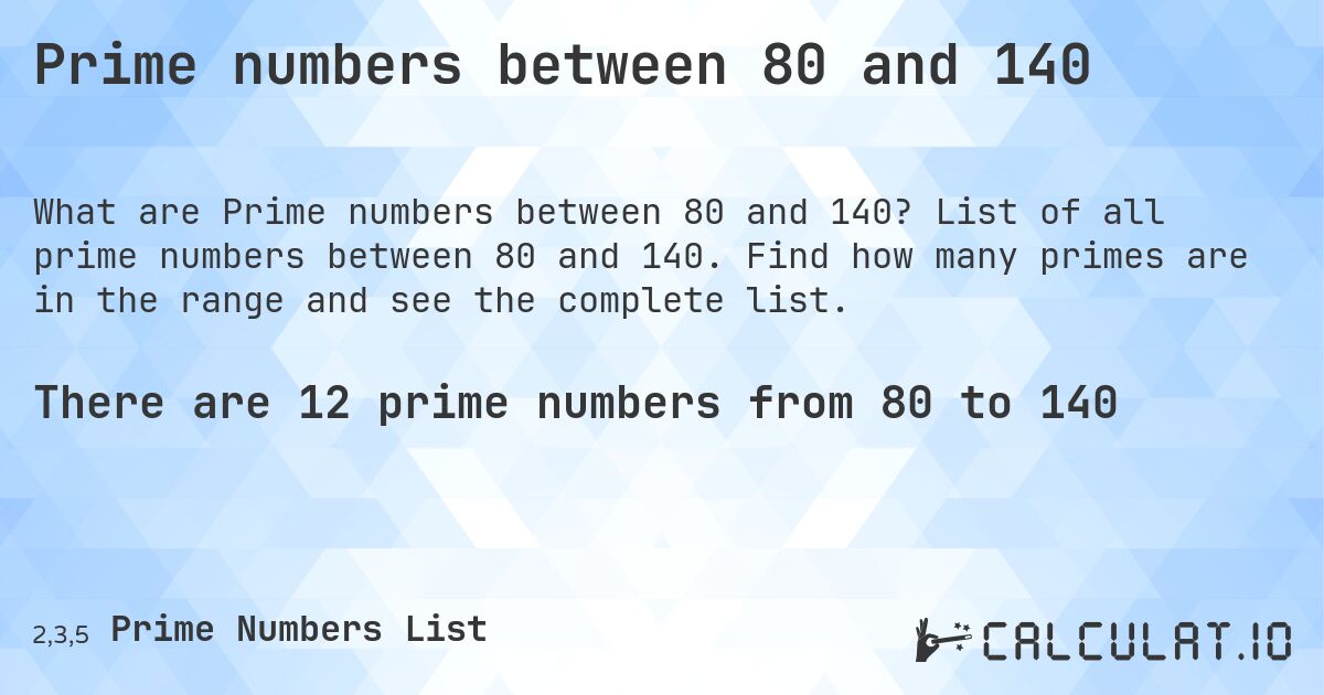 Prime numbers between 80 and 140. List of all prime numbers between 80 and 140. Find how many primes are in the range and see the complete list.