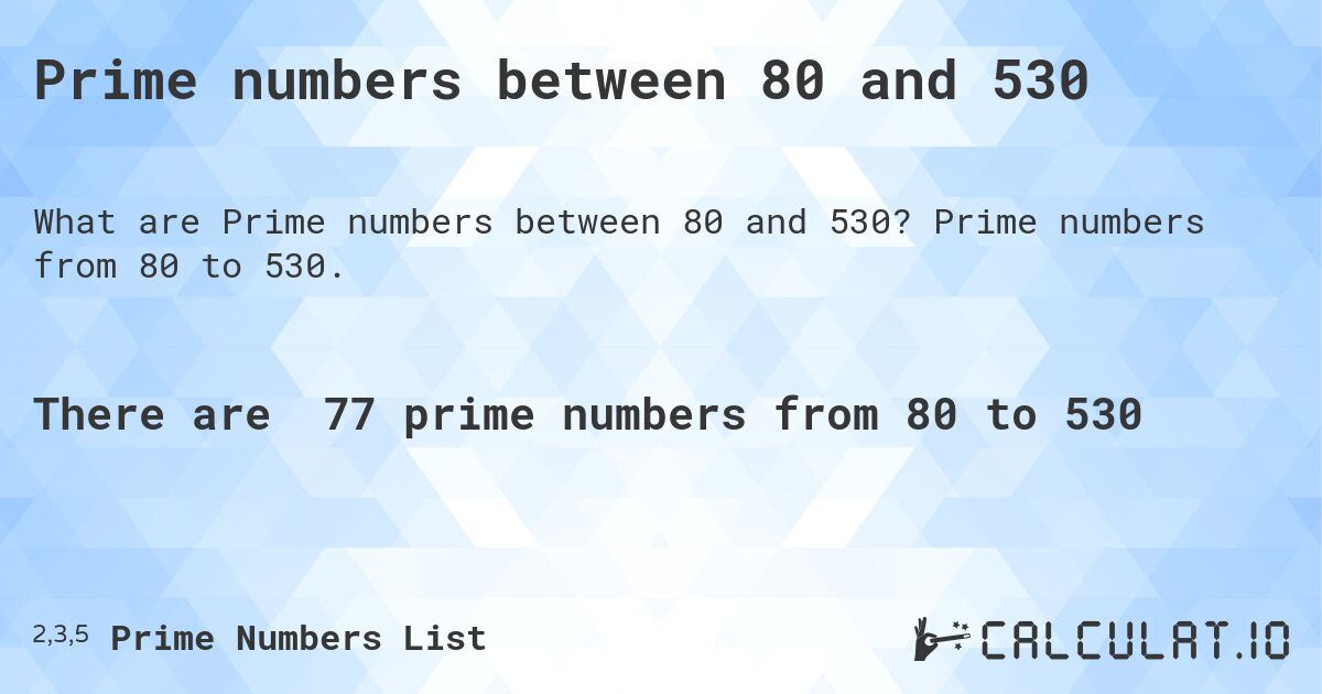 Prime numbers between 80 and 530. Prime numbers from 80 to 530.