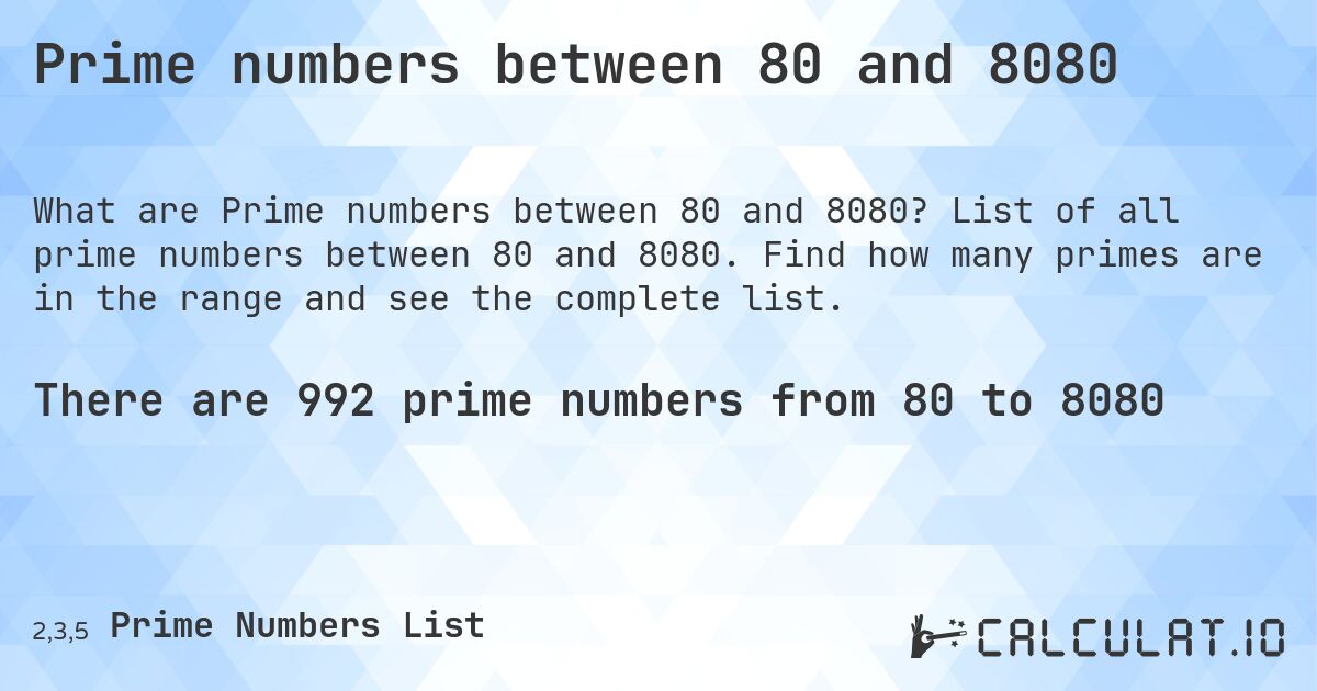 Prime numbers between 80 and 8080. List of all prime numbers between 80 and 8080. Find how many primes are in the range and see the complete list.