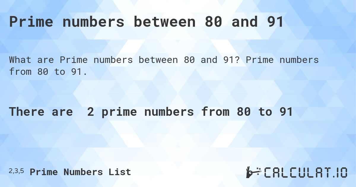 Prime numbers between 80 and 91. Prime numbers from 80 to 91.