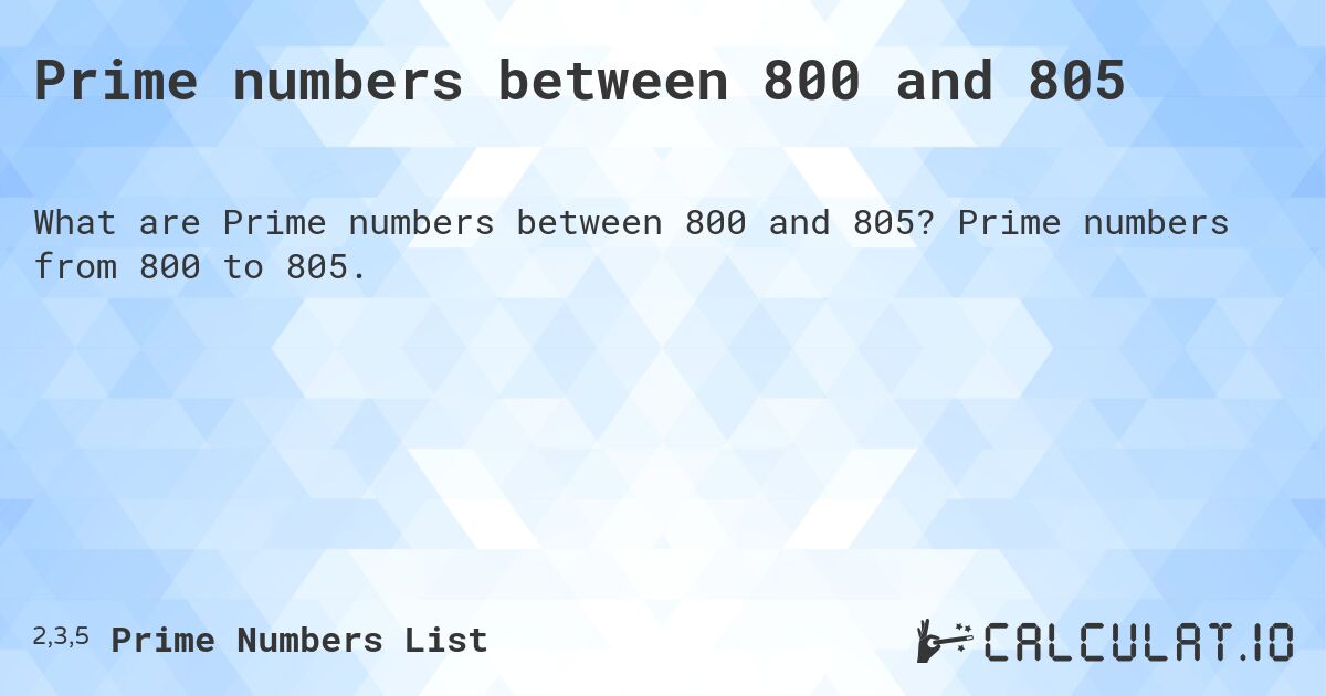 Prime numbers between 800 and 805. Prime numbers from 800 to 805.