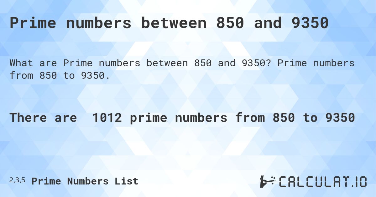 Prime numbers between 850 and 9350. Prime numbers from 850 to 9350.