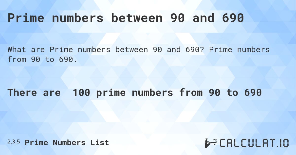 Prime numbers between 90 and 690. Prime numbers from 90 to 690.