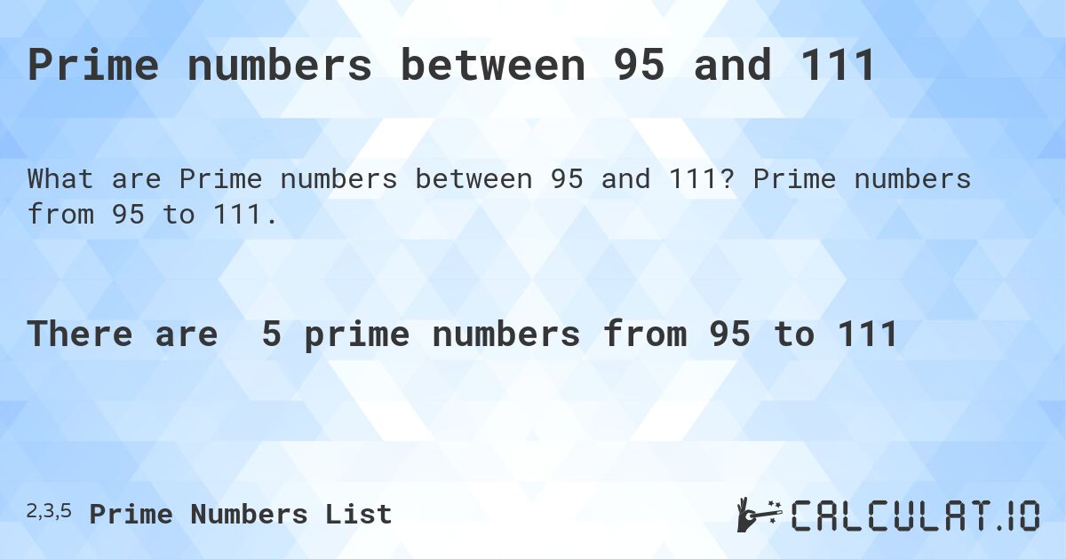Prime numbers between 95 and 111. Prime numbers from 95 to 111.