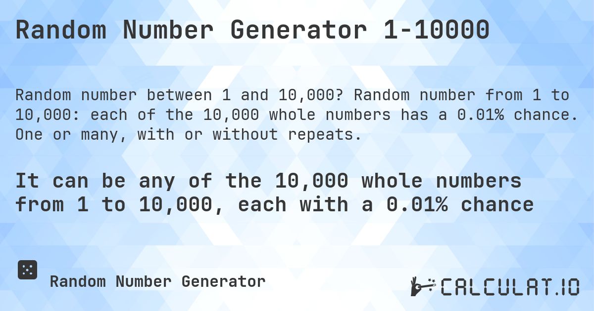 Random Number Generator 1-10000. Random number from 1 to 10,000: each of the 10,000 whole numbers has a 0.01% chance. One or many, with or without repeats.