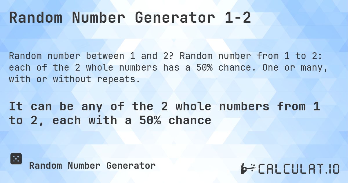 Random Number Generator 1-2. Random number from 1 to 2: each of the 2 whole numbers has a 50% chance. One or many, with or without repeats.