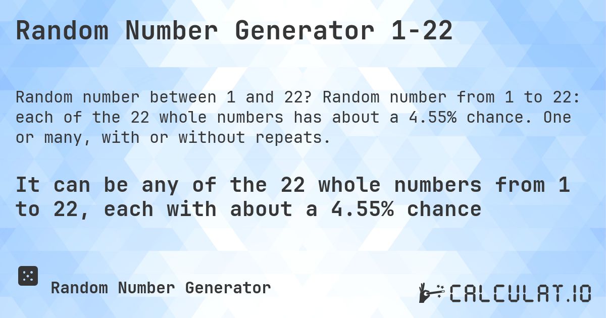 Random Number Generator 1-22. Random number from 1 to 22: each of the 22 whole numbers has about a 4.55% chance. One or many, with or without repeats.