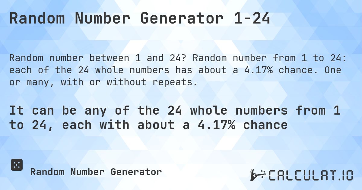 Random Number Generator 1-24. Random number from 1 to 24: each of the 24 whole numbers has about a 4.17% chance. One or many, with or without repeats.