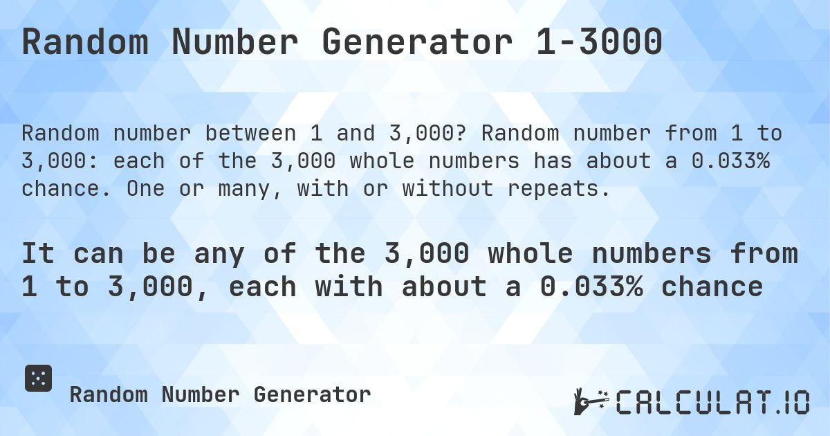 Random Number Generator 1-3000. Random number from 1 to 3,000: each of the 3,000 whole numbers has about a 0.033% chance. One or many, with or without repeats.