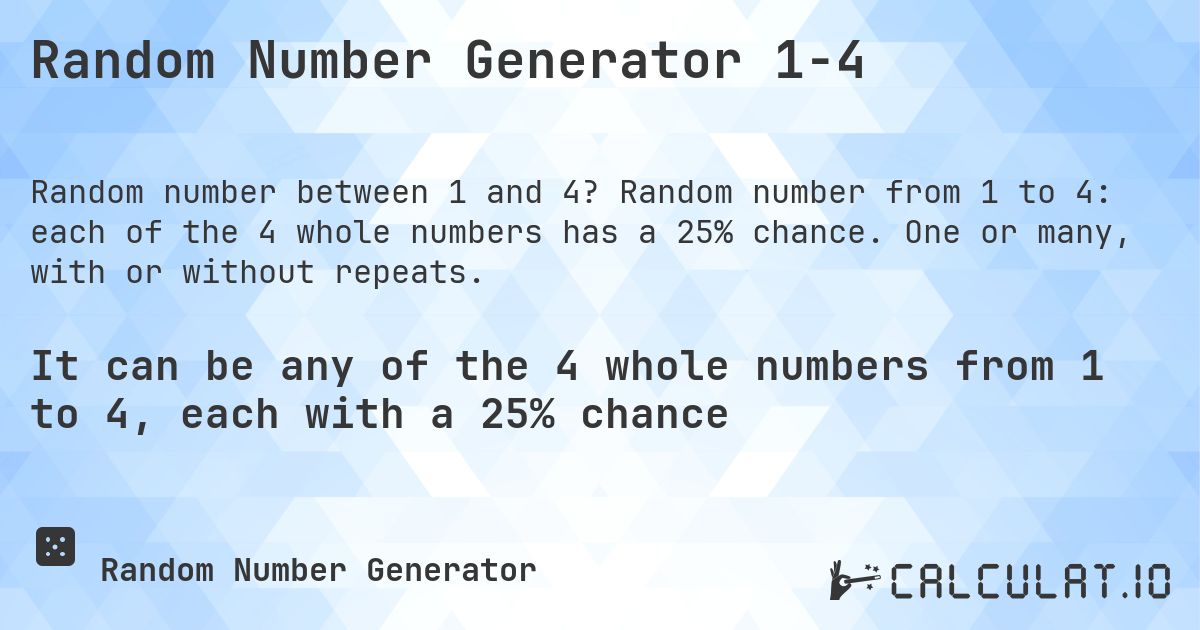Random Number Generator 1-4. Random number from 1 to 4: each of the 4 whole numbers has a 25% chance. One or many, with or without repeats.