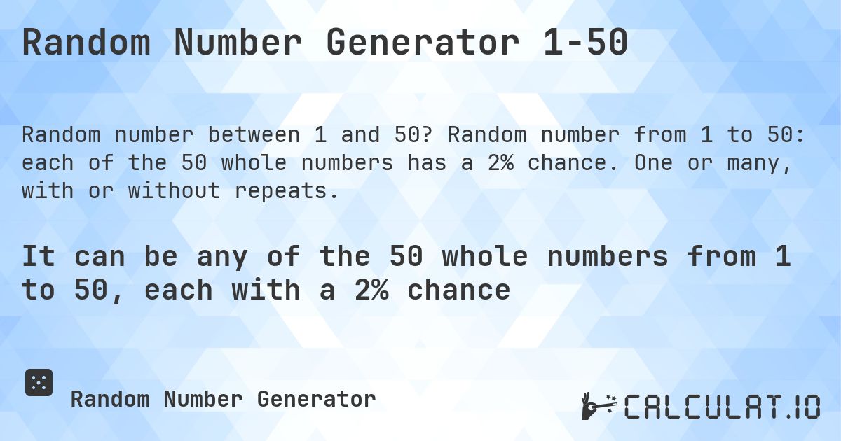 Random Number Generator 1-50. Random number from 1 to 50: each of the 50 whole numbers has a 2% chance. One or many, with or without repeats.