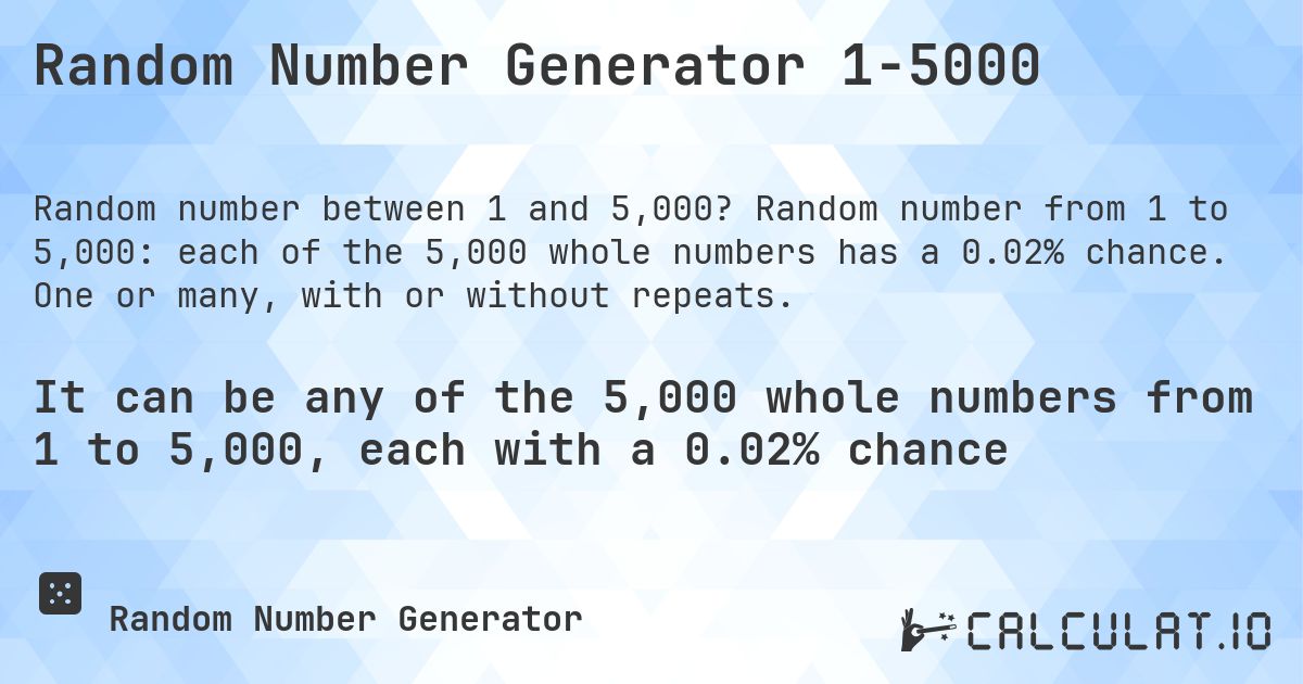 Random Number Generator 1-5000. Random number from 1 to 5,000: each of the 5,000 whole numbers has a 0.02% chance. One or many, with or without repeats.