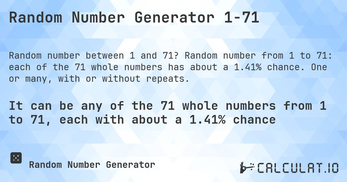 Random Number Generator 1-71. Random number from 1 to 71: each of the 71 whole numbers has about a 1.41% chance. One or many, with or without repeats.