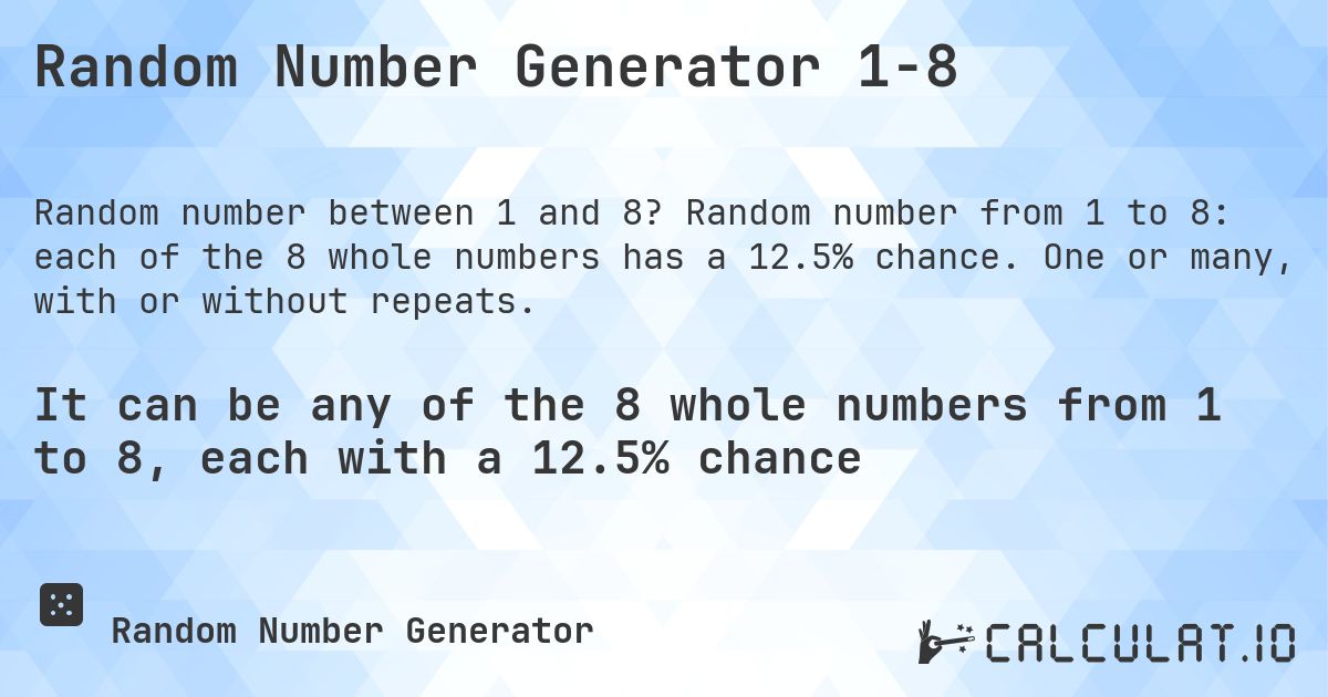 Random Number Generator 1-8. Random number from 1 to 8: each of the 8 whole numbers has a 12.5% chance. One or many, with or without repeats.