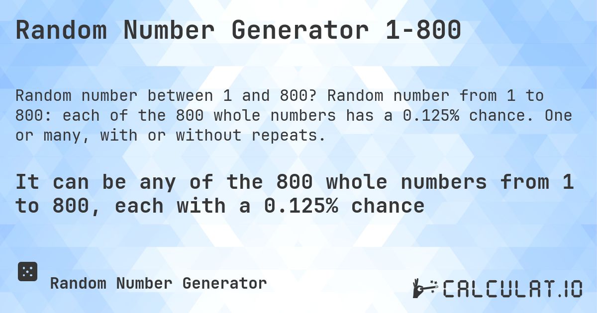 Random Number Generator 1-800. Random number from 1 to 800: each of the 800 whole numbers has a 0.125% chance. One or many, with or without repeats.