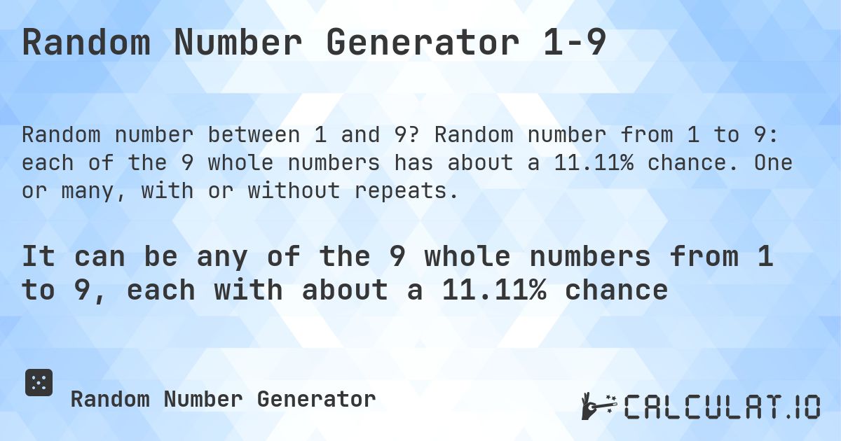 Random Number Generator 1-9. Random number from 1 to 9: each of the 9 whole numbers has about a 11.11% chance. One or many, with or without repeats.