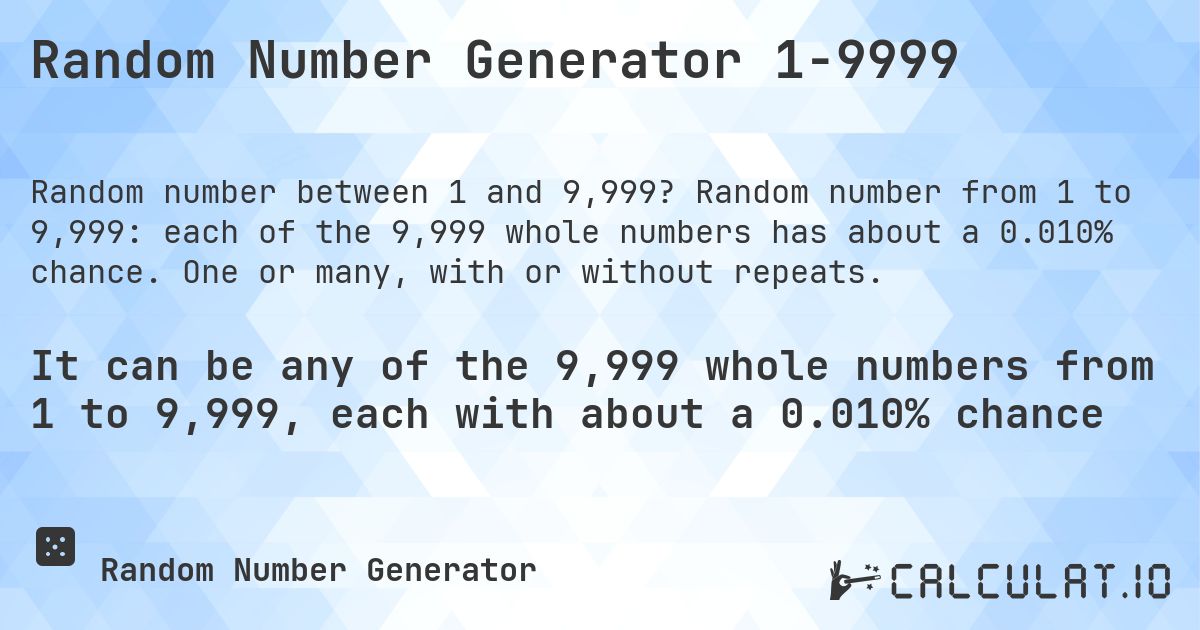 Random Number Generator 1-9999. Random number from 1 to 9,999: each of the 9,999 whole numbers has about a 0.010% chance. One or many, with or without repeats.