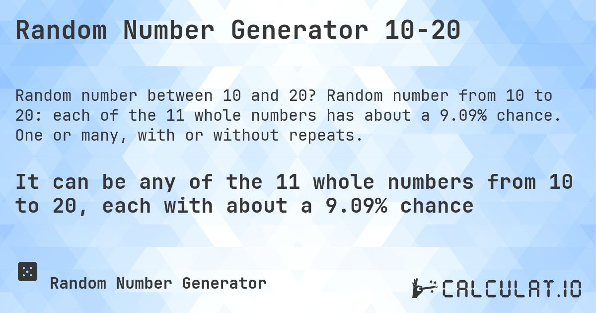 Random Number Generator 10-20. Random number from 10 to 20: each of the 11 whole numbers has about a 9.09% chance. One or many, with or without repeats.
