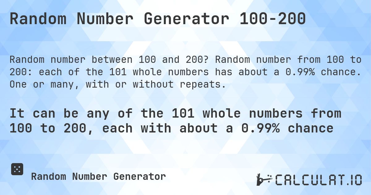 Random Number Generator 100-200. Random number from 100 to 200: each of the 101 whole numbers has about a 0.99% chance. One or many, with or without repeats.