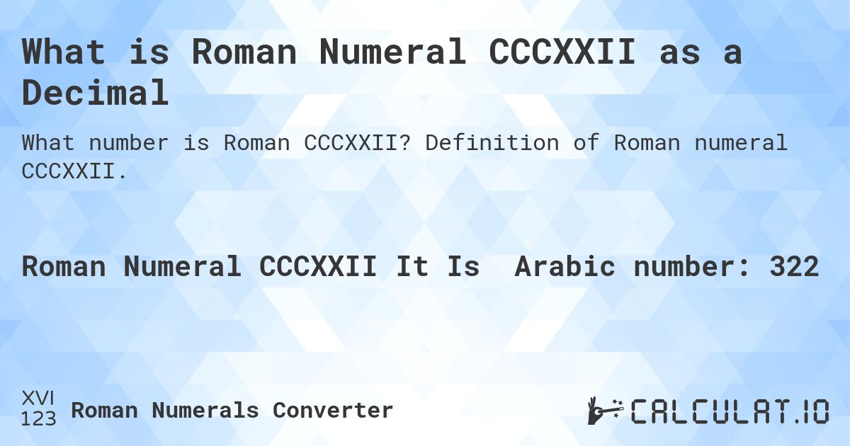 What is Roman Numeral CCCXXII as a Decimal. Definition of Roman numeral CCCXXII.