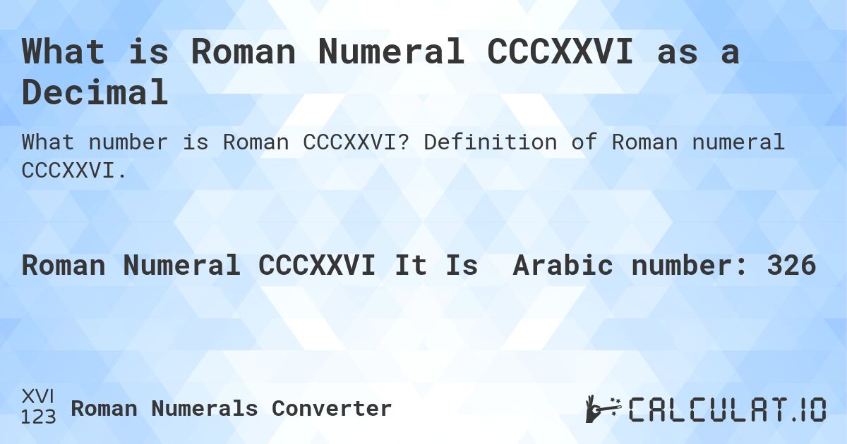 What is Roman Numeral CCCXXVI as a Decimal. Definition of Roman numeral CCCXXVI.